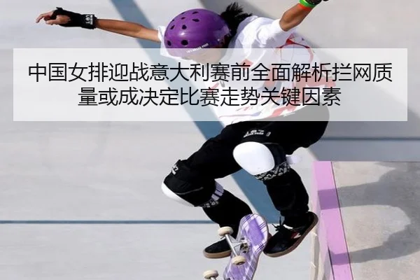 zhong-guo-nv-pai-ying-zhan-yi-da-li-sai-qian-quan-mian-jie-xi-lan-wang-zhi-liang-huo-cheng-jue-ding-bi-sai-zou-shi-guan-2-209.jpg
